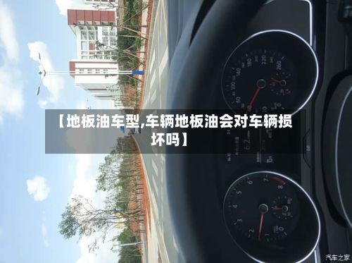 【地板油车型,车辆地板油会对车辆损坏吗】