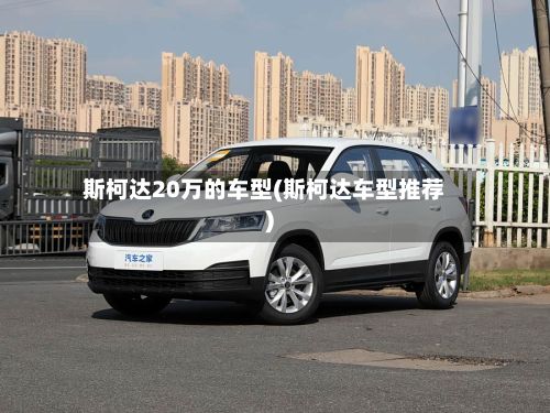 斯柯达20万的车型(斯柯达车型推荐)-第3张图片