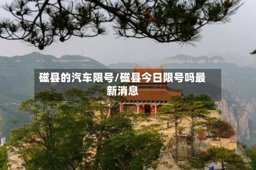 磁县的汽车限号/磁县今日限号吗最新消息