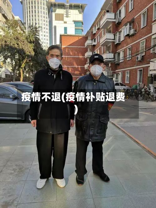 疫情不退(疫情补贴退费)