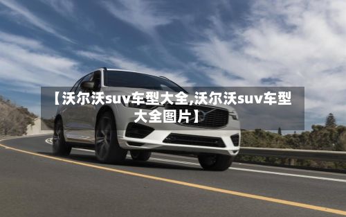 【沃尔沃suv车型大全,沃尔沃suv车型大全图片】