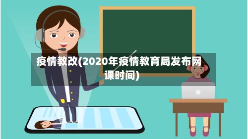 疫情教改(2020年疫情教育局发布网课时间)-第2张图片