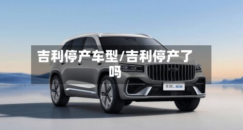 吉利停产车型/吉利停产了吗
