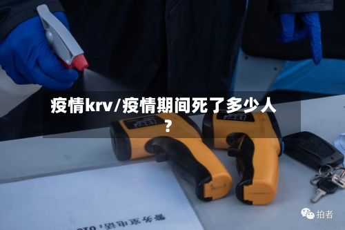 疫情krv/疫情期间死了多少人?-第2张图片