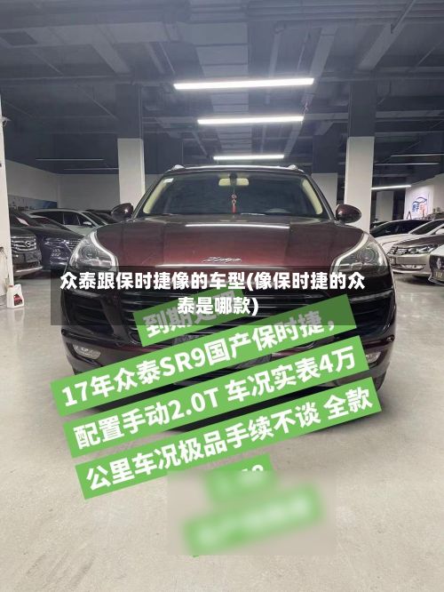 众泰跟保时捷像的车型(像保时捷的众泰是哪款)
