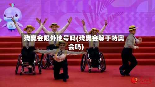 残奥会限外地号吗(残奥会等于特奥会吗)-第2张图片