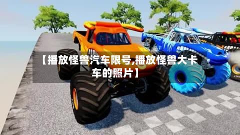 【播放怪兽汽车限号,播放怪兽大卡车的照片】-第2张图片