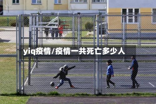 yiq疫情/疫情一共死亡多少人-第2张图片