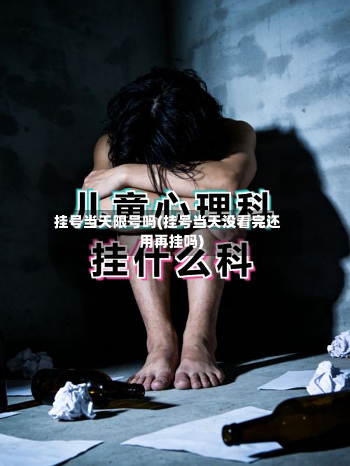挂号当天限号吗(挂号当天没看完还用再挂吗)