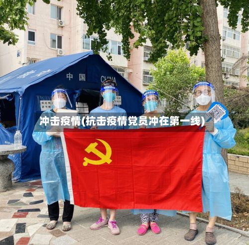 冲击疫情(抗击疫情党员冲在第一线)