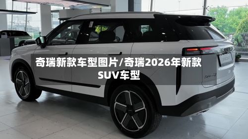 奇瑞新款车型图片/奇瑞2026年新款SUV车型-第2张图片