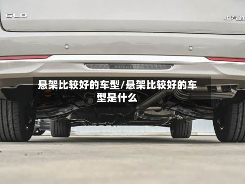 悬架比较好的车型/悬架比较好的车型是什么