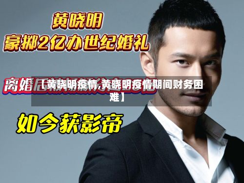 【黄晓明疫情,黄晓明疫情期间财务困难】-第2张图片