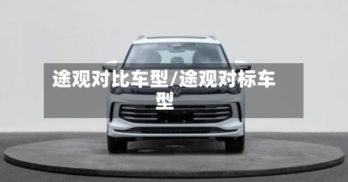 途观对比车型/途观对标车型-第2张图片