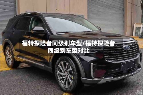 福特探险者同级别车型/福特探险者同级别车型对比-第3张图片