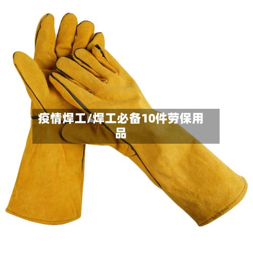 疫情焊工/焊工必备10件劳保用品