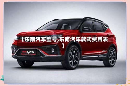 【东南汽车型号,东南汽车款式费用表】-第2张图片