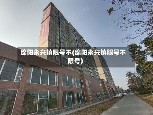 绵阳永兴镇限号不(绵阳永兴镇限号不限号)-第2张图片