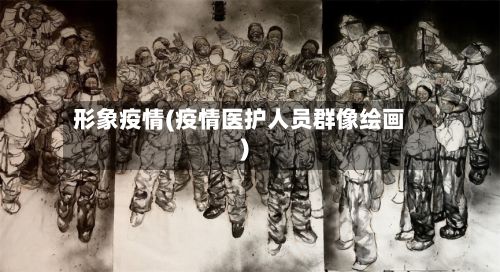 形象疫情(疫情医护人员群像绘画)