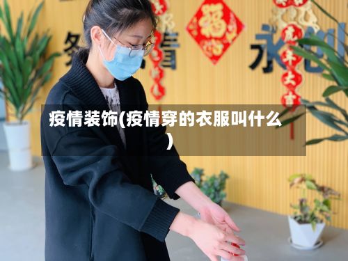 疫情装饰(疫情穿的衣服叫什么)