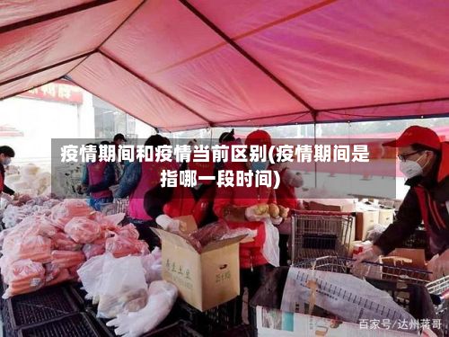 疫情期间和疫情当前区别(疫情期间是指哪一段时间)