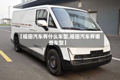 【福田汽车有什么车型,福田汽车有哪些车型】-第3张图片
