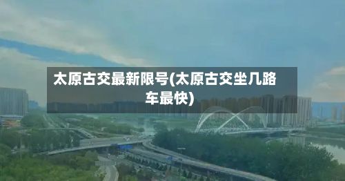 太原古交最新限号(太原古交坐几路车最快)-第2张图片