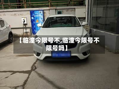 【临潼今限号不,临潼今限号不限号吗】-第2张图片