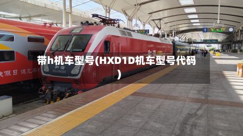 带h机车型号(HXD1D机车型号代码)