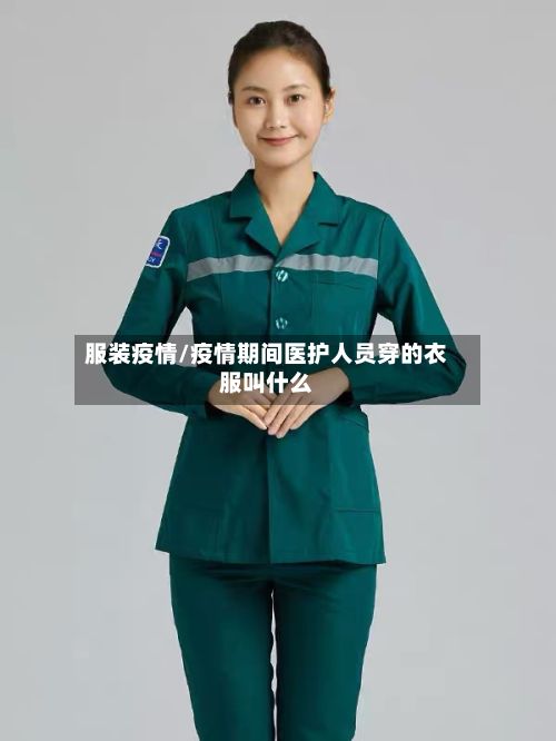 服装疫情/疫情期间医护人员穿的衣服叫什么