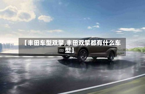 【丰田车型双擎,丰田双擎都有什么车型】-第2张图片