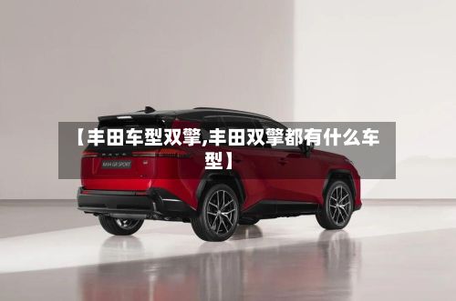 【丰田车型双擎,丰田双擎都有什么车型】