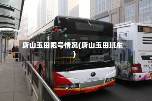 唐山玉田限号情况(唐山玉田班车)-第2张图片
