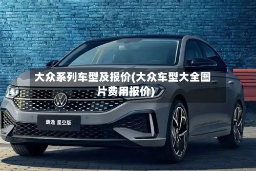 大众系列车型及报价(大众车型大全图片费用报价)