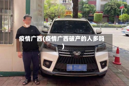 疫情广西(疫情广西破产的人多吗)