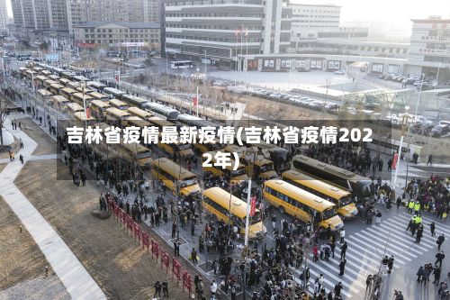 吉林省疫情最新疫情(吉林省疫情2022年)-第3张图片