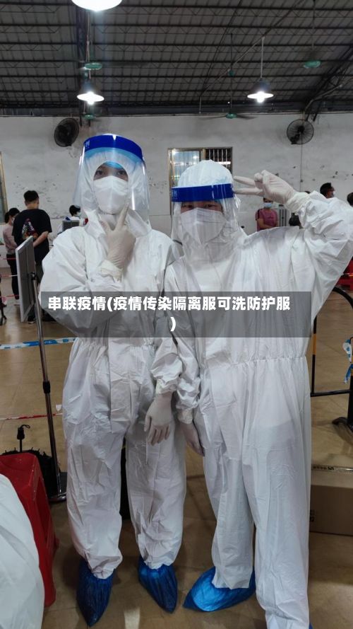 串联疫情(疫情传染隔离服可洗防护服)