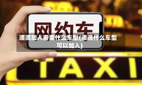 滴滴加入需要什么车型(滴滴什么车型可以加入)-第2张图片