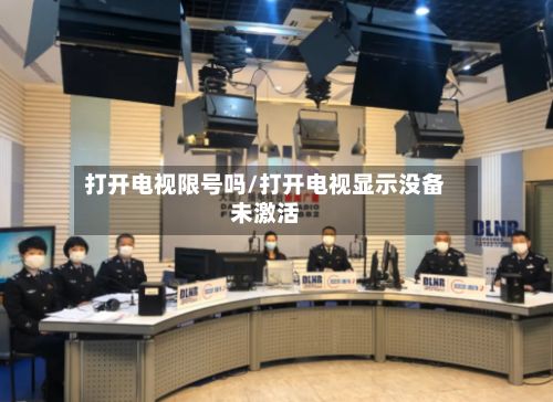 打开电视限号吗/打开电视显示没备未激活