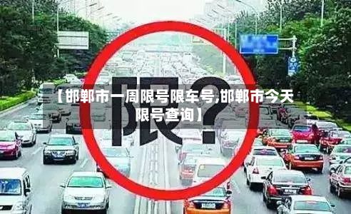 【邯郸市一周限号限车号,邯郸市今天限号查询】