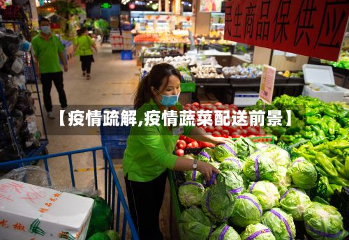 【疫情疏解,疫情蔬菜配送前景】-第2张图片
