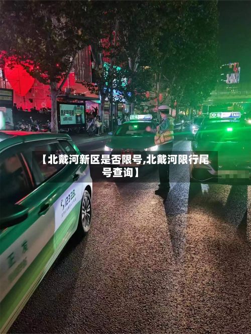 【北戴河新区是否限号,北戴河限行尾号查询】-第2张图片