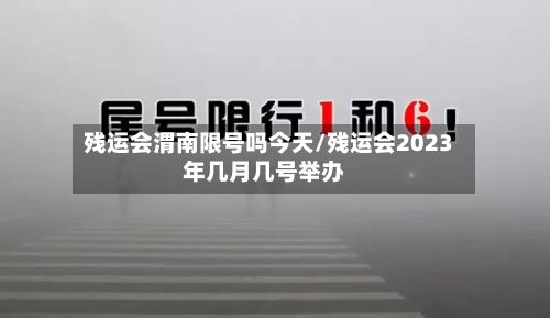 残运会渭南限号吗今天/残运会2023年几月几号举办-第3张图片