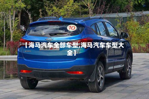 【海马汽车全部车型,海马汽车车型大全】