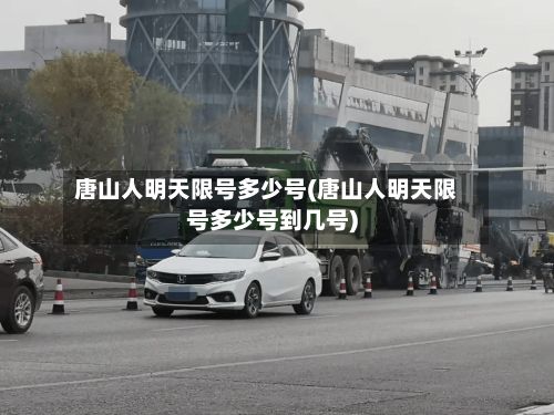 唐山人明天限号多少号(唐山人明天限号多少号到几号)