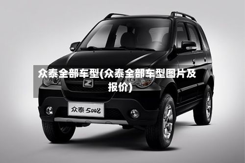 众泰全部车型(众泰全部车型图片及报价)-第2张图片