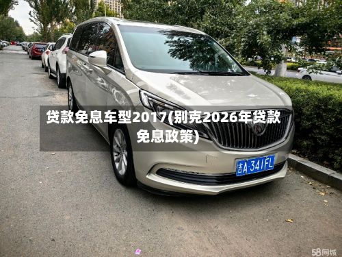 贷款免息车型2017(别克2026年贷款免息政策)-第3张图片