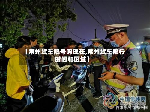 【常州货车限号吗现在,常州货车限行时间和区域】
