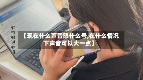 【现在什么声音限什么号,在什么情况下声音可以大一点】-第3张图片