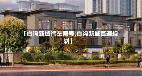 【白沟新城汽车限号,白沟新城高速规划】-第2张图片